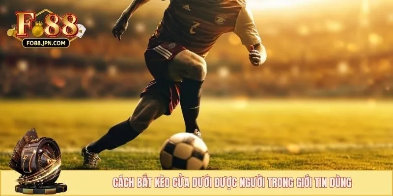 Cách Bắt Kèo Cửa Dưới - Lợi Nhuận Bùng Nổ, Không Sợ Rủi Ro 4 Cách bắt kèo cửa dưới được người trong giới tin dùng