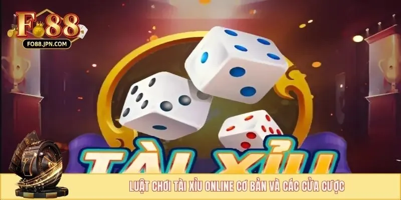 Luật chơi tài xỉu online cơ bản và các cửa cược