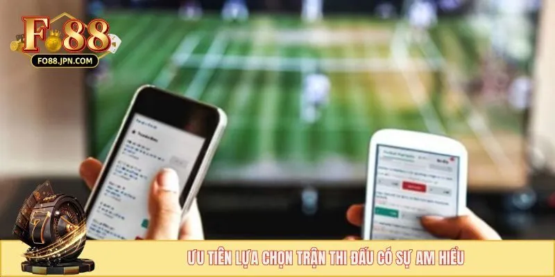 Ưu tiên lựa chọn trận thi đấu có sự am hiểu